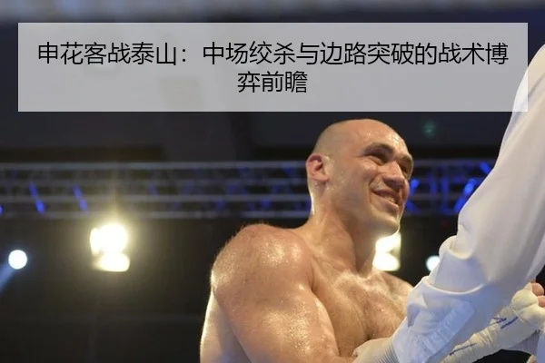 申花客战泰山：中场绞杀与边路突破的战术博弈前瞻
