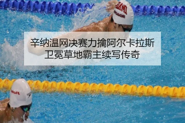 辛纳温网决赛力擒阿尔卡拉斯 卫冕草地霸主续写传奇