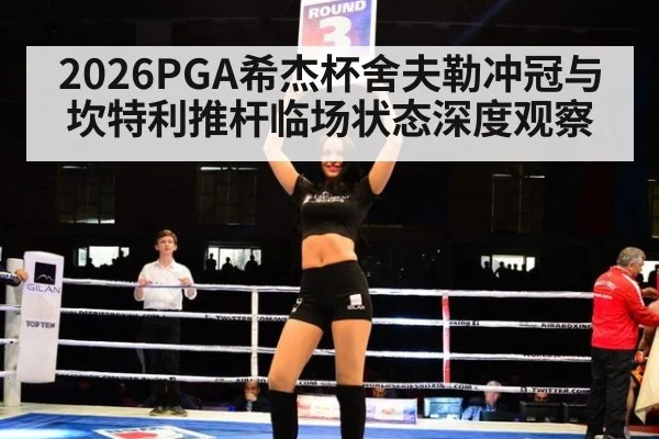 2026PGA希杰杯舍夫勒冲冠与坎特利推杆临场状态深度观察